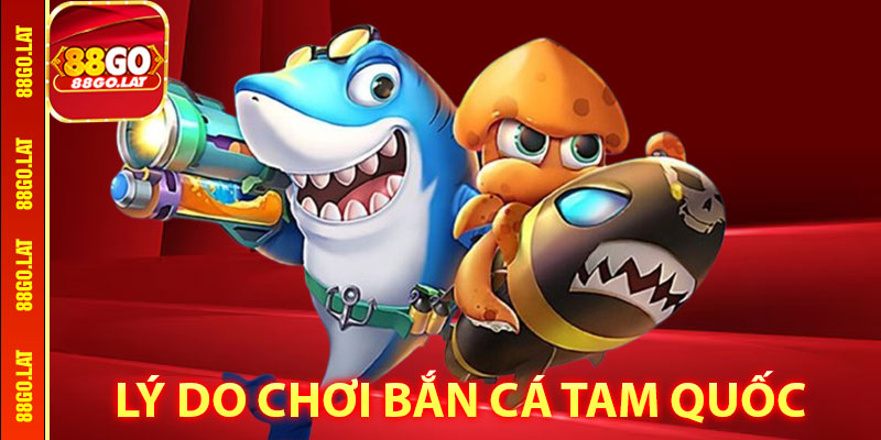 Tại Sao Nên Chơi Bắn Cá Tam Quốc Tại 88go
